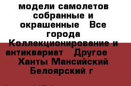 модели самолетов собранные и окрашенные - Все города Коллекционирование и антиквариат » Другое   . Ханты-Мансийский,Белоярский г.